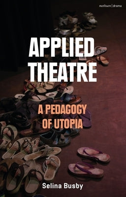 Applied Theatre: A Pedagogy of Utopia by Busby, Selina