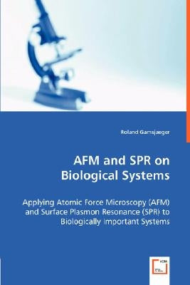 AFM and SPR on Biological Systems - Applying Atomic Force Microscopy (AFM) and Surface Plasmon Resonance (SPR) to Biologically Important Systems by Gamsjaeger, Roland