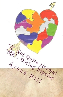 A Not Quite Normal ME: Dating Bipolar by Hill, Ayana N.