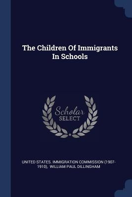 The Children Of Immigrants In Schools by United States Immigration Commission (1