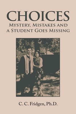 Choices: Mystery, Mistakes and a Student Goes Missing by Fridgen, C. C.