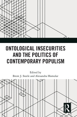 Ontological Insecurities and the Politics of Contemporary Populism by Steele, Brent J.
