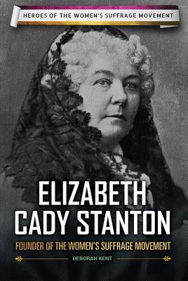 Elizabeth Cady Stanton: Founder of the Women's Suffrage Movement by Kent, Deborah