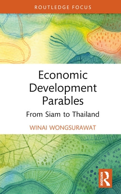Economic Development Parables: From Siam to Thailand by Wongsurawat, Winai
