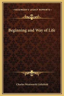Beginning and Way of Life by Littlefield, Charles Wentworth
