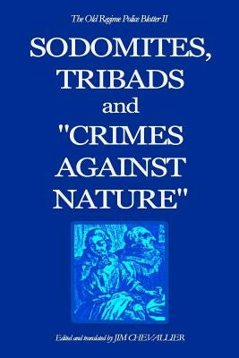The Old Regime Police Blotter II: Sodomites, Tribads and Crimes Against Nature. by Chevallier, Jim