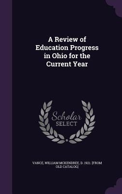A Review of Education Progress in Ohio for the Current Year by Vance, William McKendree D. 1921 [From