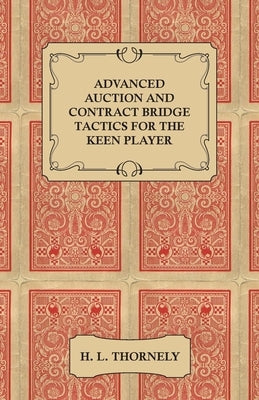 Advanced Auction and Contract Bridge Tactics for the Keen Player by Thornely, H. L.