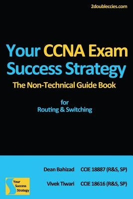 Your CCNA Exam Success Strategy: The Non-Technical Guidebook for Routing & Switching by Bahizad, Dean