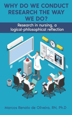Why Do We Conduct Research the Way We Do?: Research in nursing, a logical- philosophical reflection by Deoliveira, Marcos