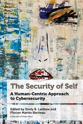 The Security of Self: A Human-Centric Approach to Cybersecurity by B. Laidlaw, Emily