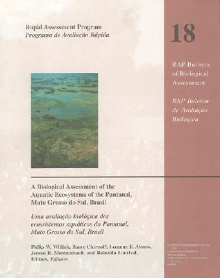 A Biological Assessment of the Aquatic Ecosystems of the Pantanal, Mato Grosso Do Sul, Brasil: Volume 18 by Willink, Philip W.