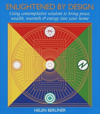 Enlightened by Design: Using Contemplative Wisdom to Bring Peace, Wealth, Warmth and Energy Into Your Home by Berliner, Helen