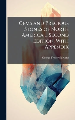 Gems and Precious Stones of North America ... Second Edition, With Appendix by Kunz, George Frederick