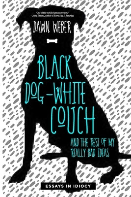 Black Dog, White Couch, and the Rest of My Really Bad Ideas by Weber, Dawn