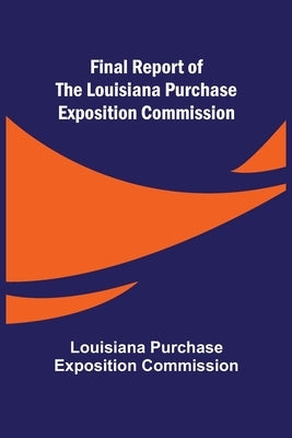 Final Report of the Louisiana Purchase Exposition Commission by Purchase Exposition Commission, Louis