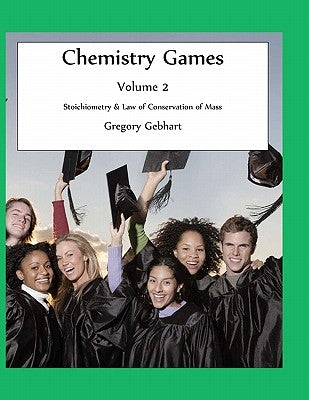 Chemistry Games: Volume 2: Stoichiometry & Law of Conservation of Mass by Gebhart, Gregory Howard