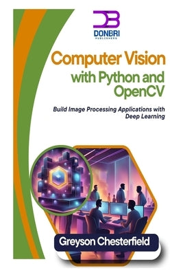 Computer Vision with Python and OpenCV: Build Image Processing Applications with Deep Learning by Chesterfield, Greyson
