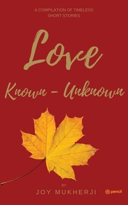 Love Known-Unknown: A Compilation of Timeless Short Stories by Mukherji, Joy