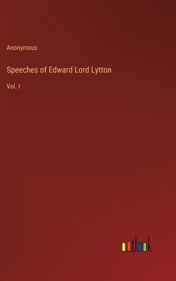 Speeches of Edward Lord Lytton: Vol. I by Anonymous