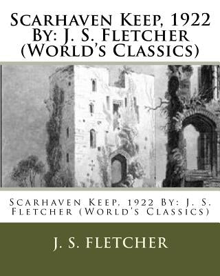 Scarhaven Keep, 1922 By: J. S. Fletcher (World's Classics) by Fletcher, J. S.