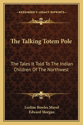 The Talking Totem Pole: The Tales It Told To The Indian Children Of The Northwest by Mayol, Lurline Bowles