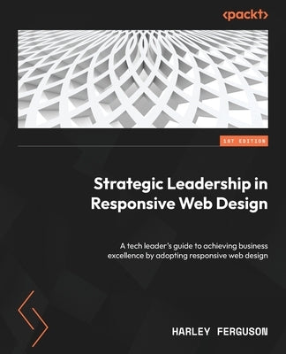 Strategic Leadership in Responsive Web Design: A tech leader's guide to achieving business excellence by adopting responsive web design by Ferguson, Harley