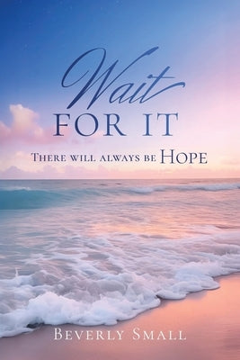 Wait for It: There Will Always Be Hope by Small, Beverly