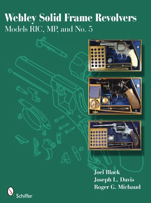 Webley Solid Frame Revolvers: Models Ric, Mp, and No. 5 by Black, Joel