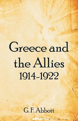 Greece and the Allies 1914-1922 by Abbott, G. F.