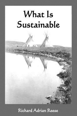 What Is Sustainable: Remembering Our Way Home by Reese, Richard Adrian