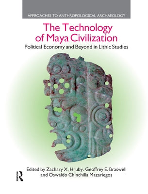 The Technology of Maya Civilization: Political Economy AMD Beyond in Lithic Studies by Hruby, Zachary X.