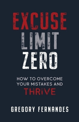 Excuse Limit Zero: How to Overcome Your Mistakes and Thrive by Fernandes, Gregory