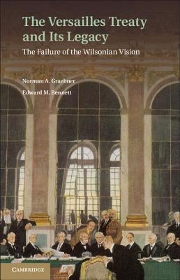 The Versailles Treaty and Its Legacy: The Failure of the Wilsonian Vision by Graebner, Norman A.