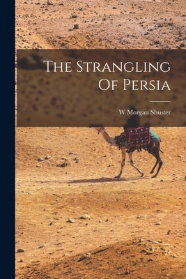 The Strangling Of Persia by Shuster, W. Morgan