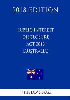 Public Interest Disclosure Act 2013 (Australia) (2018 Edition) by The Law Library
