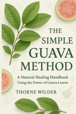 The Simple Guava Method: A Natural Healing Handbook Using the Power of Guava Leaves by Wilder, Thorne