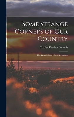 Some Strange Corners of Our Country: The Wonderland of the Southwest by Lummis, Charles Fletcher