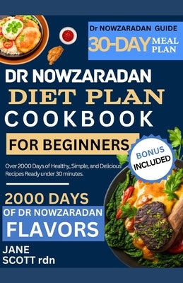 Dr NOWZARADAN DIET PLAN COOKBOOK FOR BEGINNERS: Over 2000 Days of Healthy, Simple, and Delicious Recipes Ready under 30 minutes. by Scott Rdn, Jane