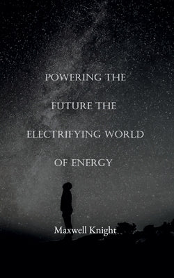 Powering the Future The Electrifying World of Energy by Knight, Ma Well