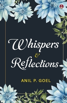 Whispers & Reflections by Goel, Anil P.