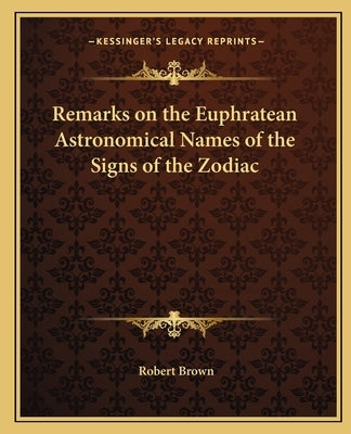 Remarks on the Euphratean Astronomical Names of the Signs of the Zodiac by Brown, Robert