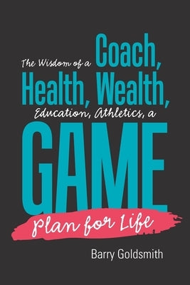 The Wisdom of a Coach: Health, Wealth, Education, Athletics, a Game Plan for Life by Goldsmith, Barry