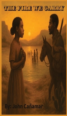 The Fire We Carry: The Journey of the Black Seminoles to Freedom in Mexico by Canamar, John A.