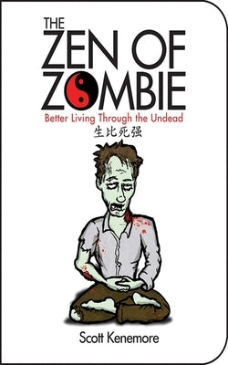 The Zen of Zombie: Better Living Through the Undead by Kenemore, Scott