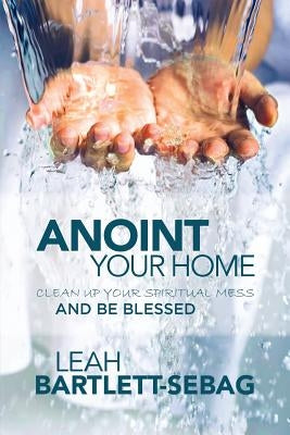 Anoint Your Home: Clean up your spiritual mess and be blessed by Aketiebolaget, Svenska Cellulosa