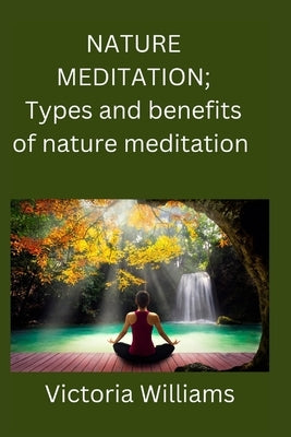 Nature meditation: Types and benefits of nature meditation by Williams, Victoria