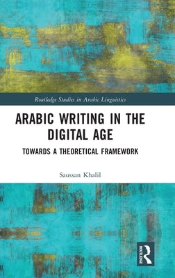 Arabic Writing in the Digital Age: Towards a Theoretical Framework by Khalil, Saussan