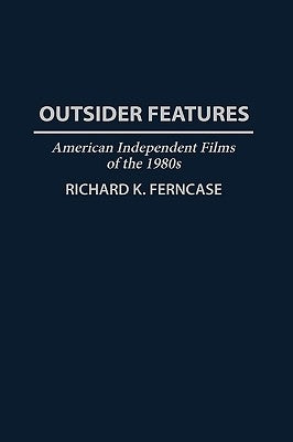 Outsider Features: American Independent Films of the 1980s by Ferncase, Richard K.