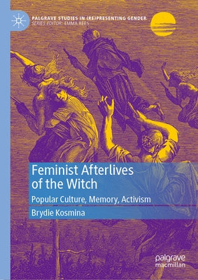 Feminist Afterlives of the Witch: Popular Culture, Memory, Activism by Kosmina, Brydie